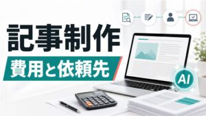 記事制作の費用相場と依頼先｜代行・AI活用・内製化の進め方